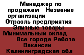 Менеджер по продажам › Название организации ­ ART REAL › Отрасль предприятия ­ Элитные товары › Минимальный оклад ­ 40 000 - Все города Работа » Вакансии   . Калининградская обл.,Приморск г.